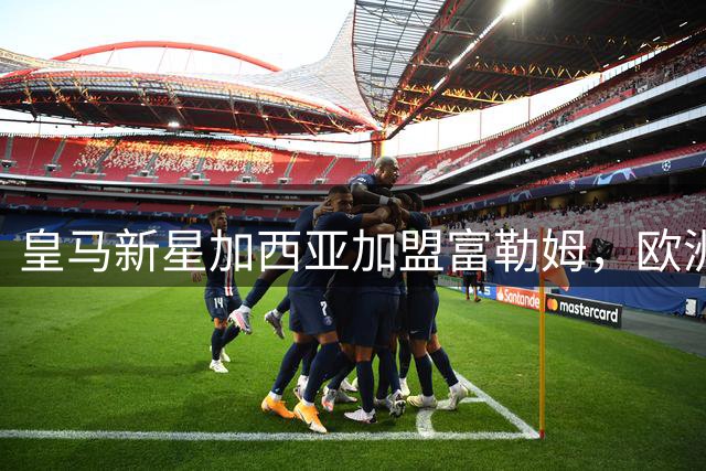 皇马新星加西亚加盟富勒姆，欧洲豪门卫星俱乐部格局现雏形