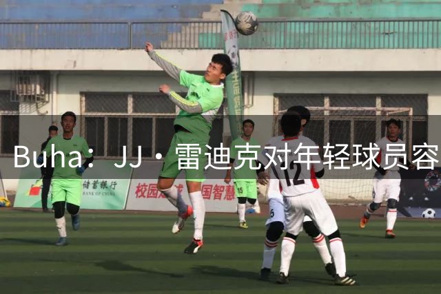 Buha：JJ·雷迪克对年轻球员容忍度较低 确实导致了克内克特下滑
